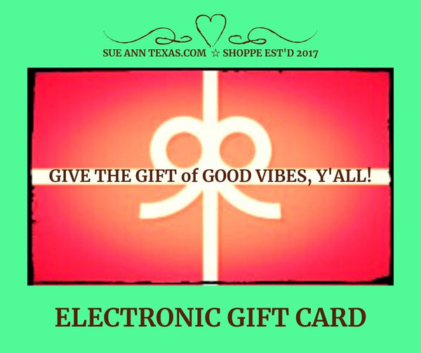 Electronic Gift Card. Share The Good Vibes!! - SueAnnTexas.Com & The Shoppe
